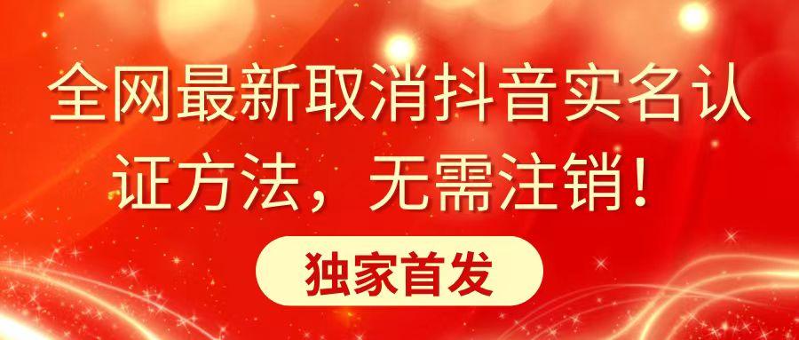 全网最新取消抖音实名认证方法，无需注销，独家首发-星火轻创