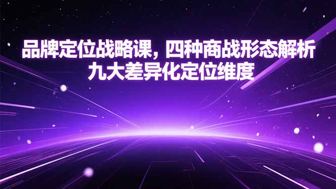 品牌定位战略课，四种商战形态解析，九大差异化定位维度-星火轻创