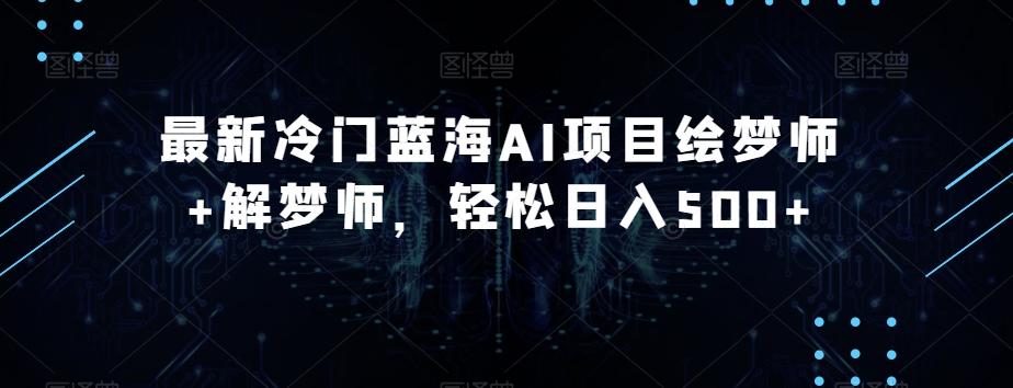 最新冷门蓝海AI项目绘梦师+解梦师，轻松日入500+【揭秘】-星火轻创