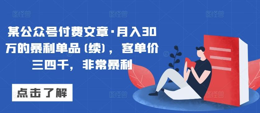 某公众号付费文章·月入30万的暴利单品(续)，客单价三四千，非常暴利-星火轻创