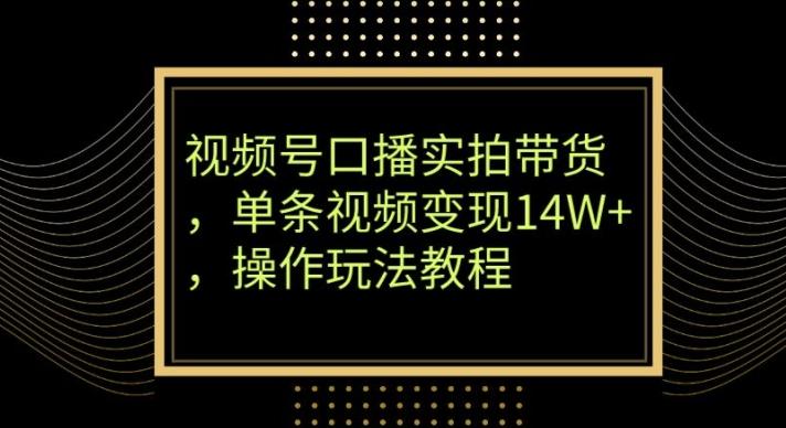 视频号口播实拍带货，单条视频变现14W+，操作玩法教程-星火轻创