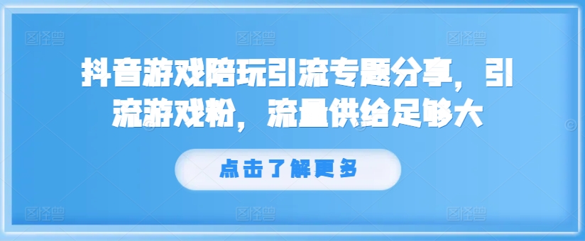 抖音游戏陪玩引流专题分享，引流游戏粉，流量供给足够大-星火轻创