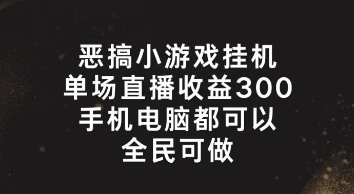 恶搞小游戏挂机，单场直播300+，全民可操作【揭秘】-星火轻创