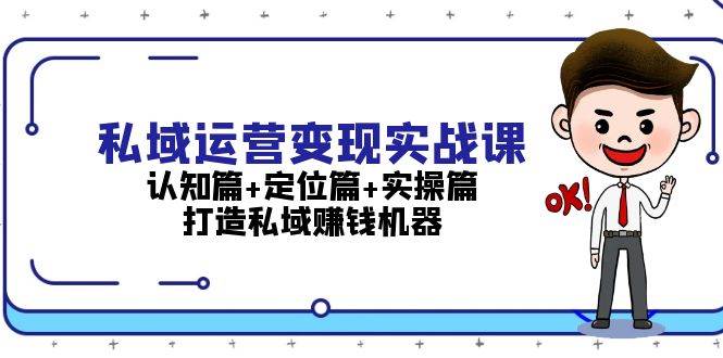 私域运营变现实战课：认知篇+定位篇+实操篇，打造私域赚钱机器-星火轻创