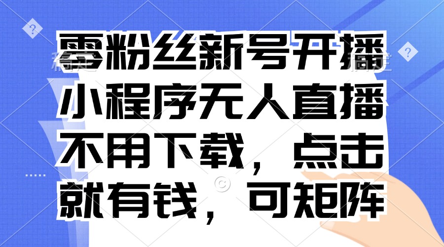 零粉丝新号开播 小程序无人直播，不用下载点击就有钱可矩阵-星火轻创