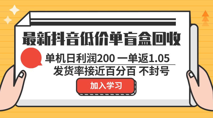 最新抖音低价单盲盒回收 一单1.05 单机日利润200 纯绿色不封号-星火轻创