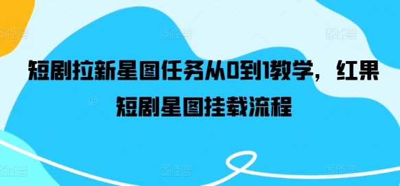 短剧拉新星图任务从0到1教学，红果短剧星图挂载流程-星火轻创