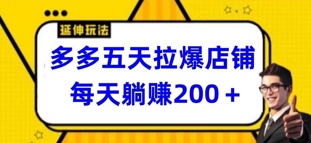 多多五天拉爆店铺，每天躺赚200+【揭秘】-星火轻创