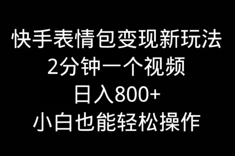 快手表情包变现新玩法，2分钟一个视频，日入800+，小白也能做-星火轻创