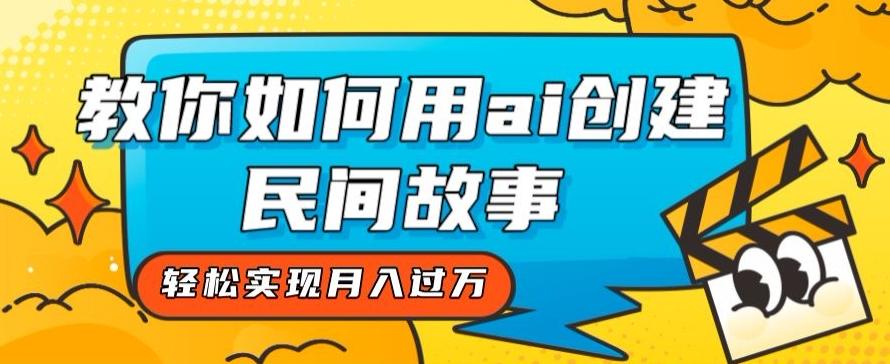 全新思路，教你如何用ai创建民间故事，轻松实现月入过万【揭秘】-星火轻创
