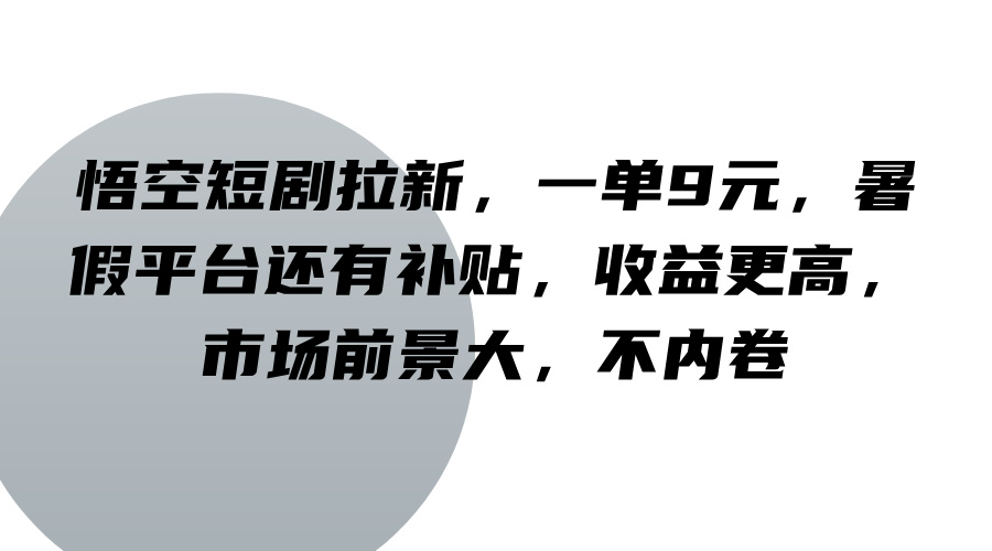 悟空短剧拉新，一单9元，暑假平台还有补贴，收益更高，市场前景大，不内卷-星火轻创