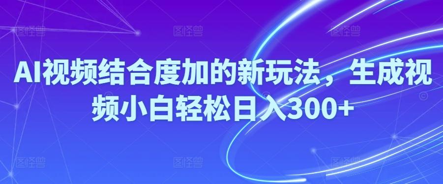 Ai视频结合度加的新玩法,生成视频小白轻松日入300+-星火轻创