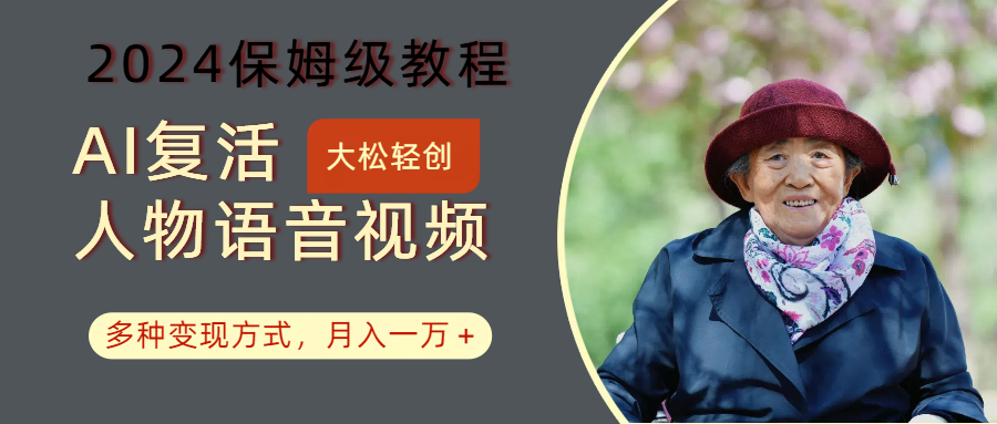 AI复活人物讲话视频:2024保姆级教程,多种变现方式,月入一万+-星火轻创