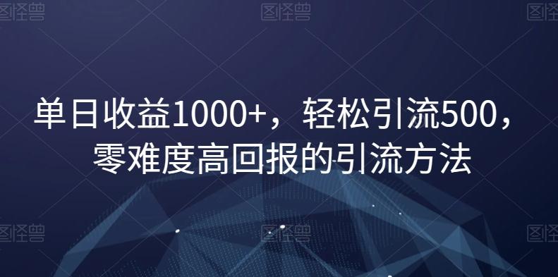 单日收益1000+，轻松引流500，零难度高回报的引流方法【揭秘】-星火轻创