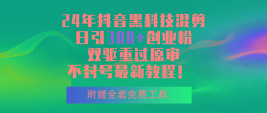 24年抖音黑科技混剪日引300+创业粉，双驱重过原审不封号最新教程！-星火轻创