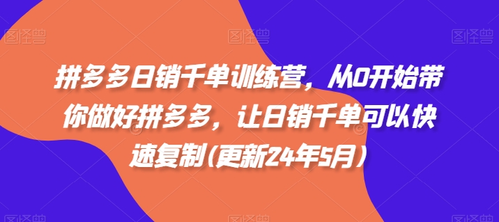 拼多多日销千单训练营，从0开始带你做好拼多多，让日销千单可以快速复制(更新25年6月)-小艾项目网