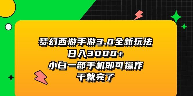 梦幻西游手游3.0全新玩法，日入3000+，小白一部手机即可操作，干就完了-星火轻创