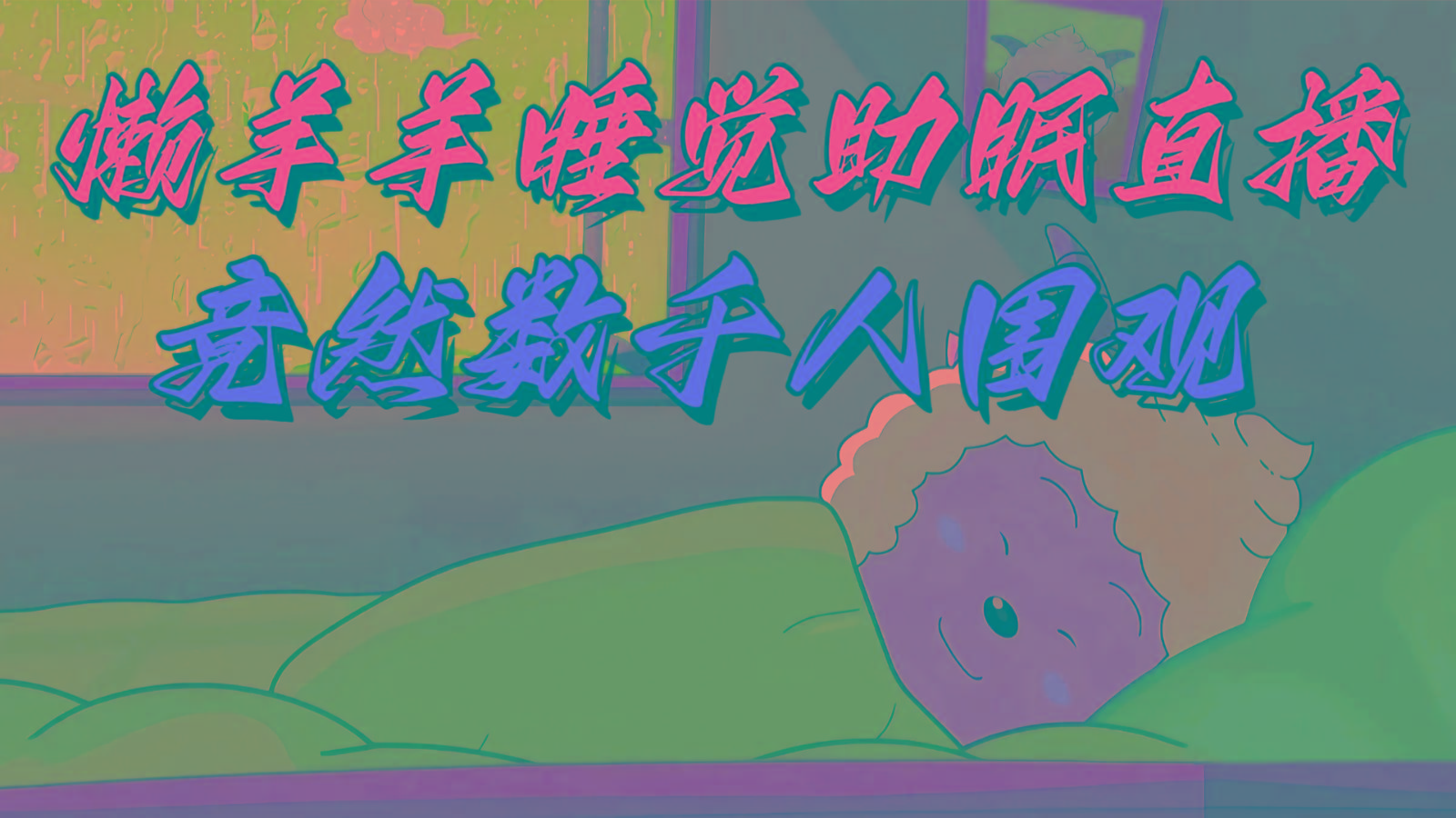 懒羊羊大王睡觉助眠无人直播，竟然有上千人围观，目前没人在卷-星火轻创