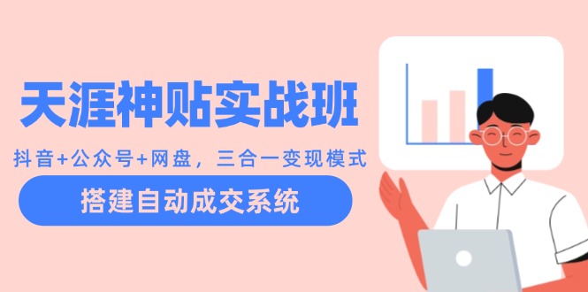 天涯神贴实战班：抖音+公众号+网盘，三合一变现模式，搭建自动成交系统-星火轻创