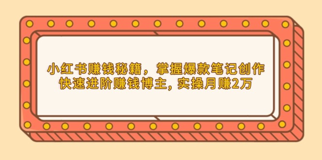 小红书赚钱秘籍，掌握爆款笔记创作，快速进阶赚钱博主, 实操月赚2万-星火轻创