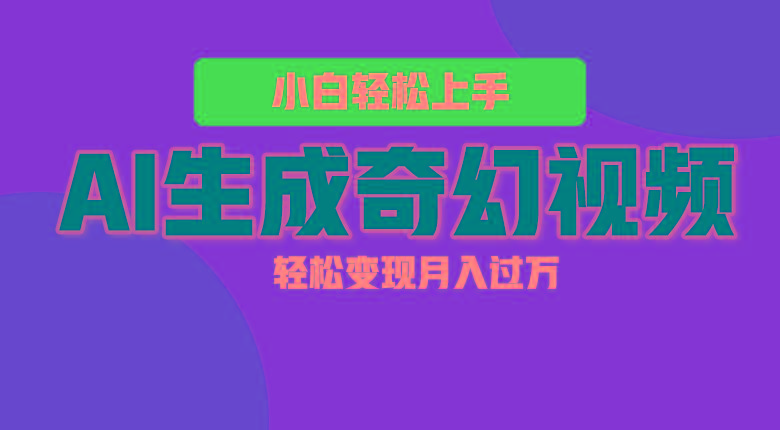 轻松上手!AI生成奇幻画面,视频轻松变现月入过万-星火轻创