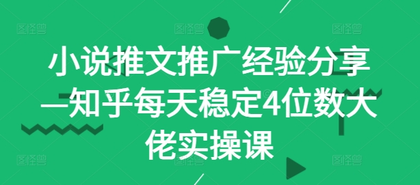 小说推文推广经验分享—知乎每天稳定4位数大佬实操课-星火轻创