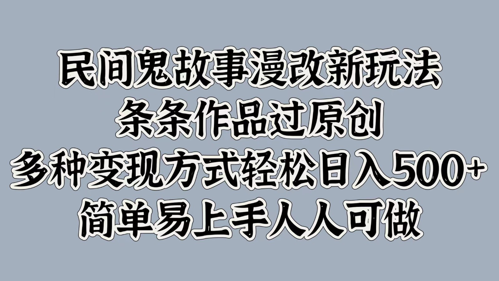 民间鬼故事漫改新玩法，条条作品过原创，多种变现方式轻松日入500+简单易上手人人可做-星火轻创