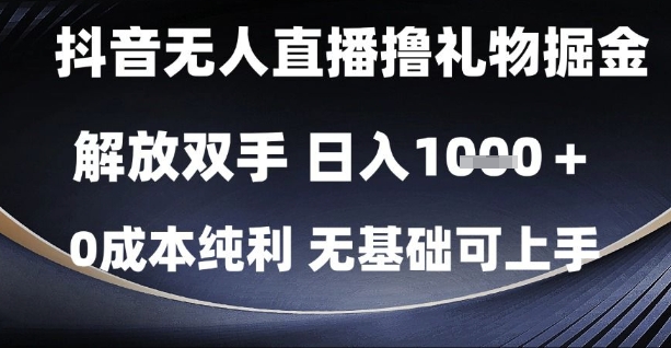 抖音无人直播撸礼物掘金，解放双手，日入1k，0成本纯利，无基础可上手【揭秘】-星火轻创