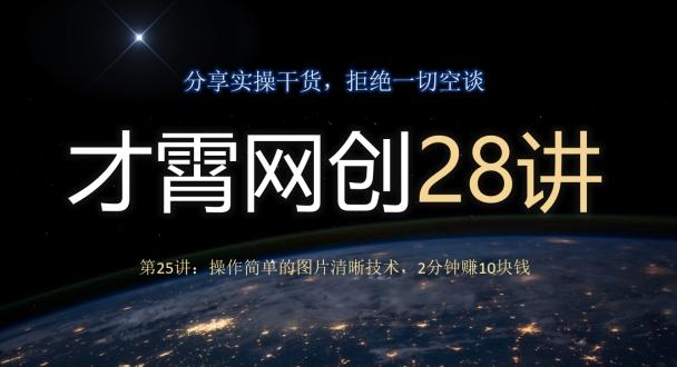 才霄网创28讲第25讲：操作简单的图片清晰技术，2分钟赚10块钱-星火轻创