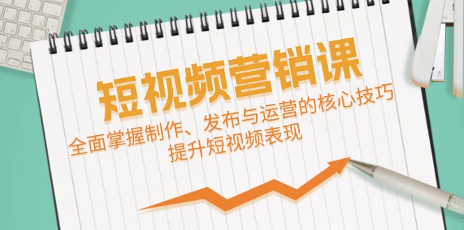 短视频&营销课：全面掌握制作、发布与运营的核心技巧，提升短视频表现-星火轻创