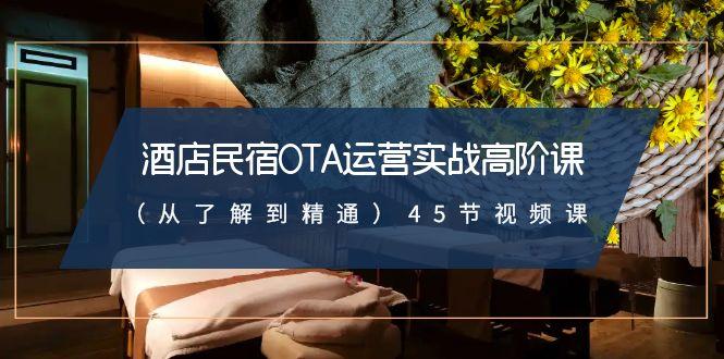 酒店民宿OTA运营实战高阶课(从了解到精通)45节视频课-星火轻创