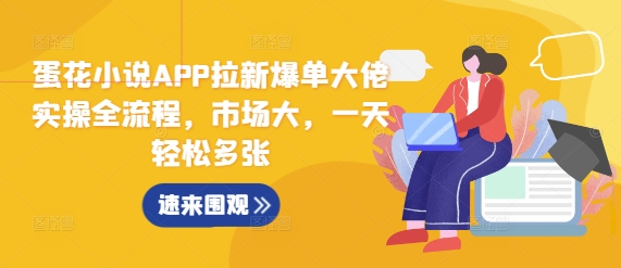 蛋花小说APP拉新爆单大佬实操全流程，市场大，一天轻松多张-星火轻创