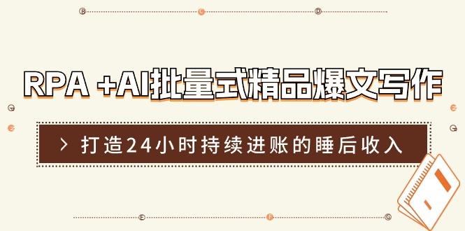 RPA +AI批量式 精品爆文写作  日更实操营，打造24小时持续进账的睡后收入-星火轻创