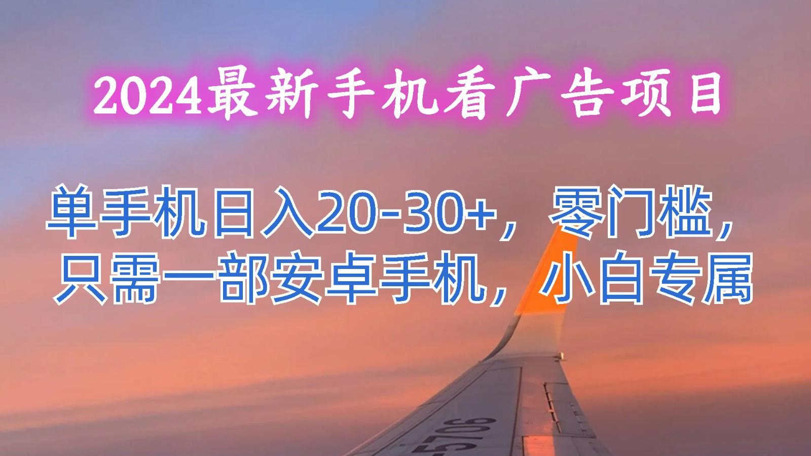 2024最新手机看广告项目,单手机日入20-30+,零门槛,只需一部安卓手机,小白专属-星火轻创