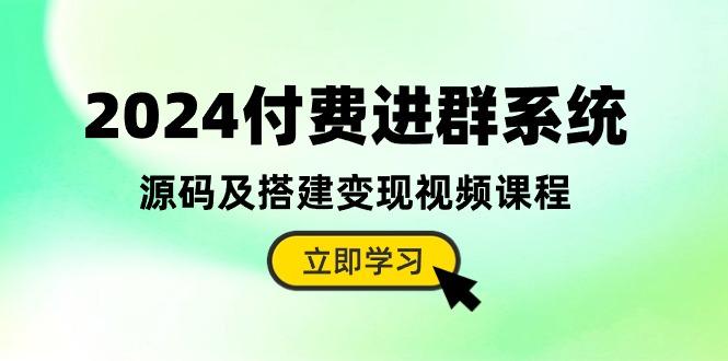 2024付费进群系统，源码及搭建变现视频课程(教程+源码-星火轻创