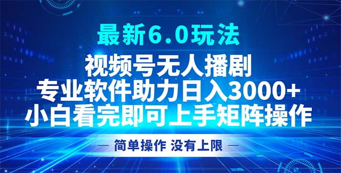 视频号最新6.0玩法，无人播剧，轻松日入3000+-星火轻创