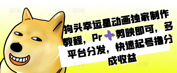 狗头幸运星动画独家制作教程，Pr➕剪映即可，多平台分发，快速起号撸分成收益-星火轻创