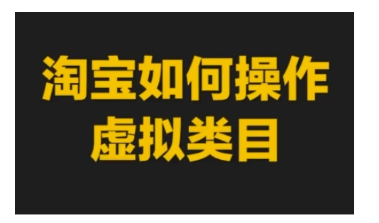 淘宝如何操作虚拟类目，淘宝虚拟类目玩法实操教程-星火轻创