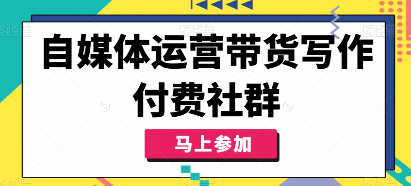 自媒体运营带货写作付费社群，带货是自媒体人必须掌握的能力-星火轻创