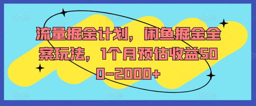 流量掘金计划，闲鱼掘金全案玩法，1个月预估收益500-2000+-星火轻创