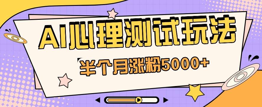 黑马赛道AI心理测试副业思路,半个月涨粉5000+!【视频教程+软件】-星火轻创