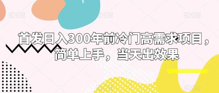 首发日入300年前冷门高需求项目，简单上手，当天出效果-星火轻创