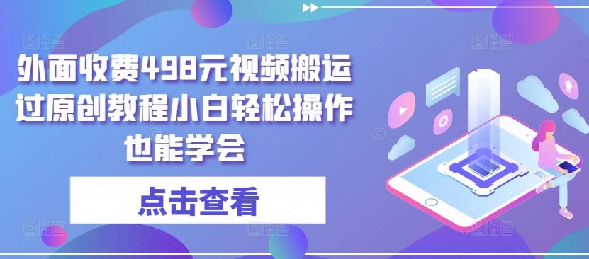 外面收费498元视频搬运过原创教程小白轻松操作也能学会【揭秘】-星火轻创