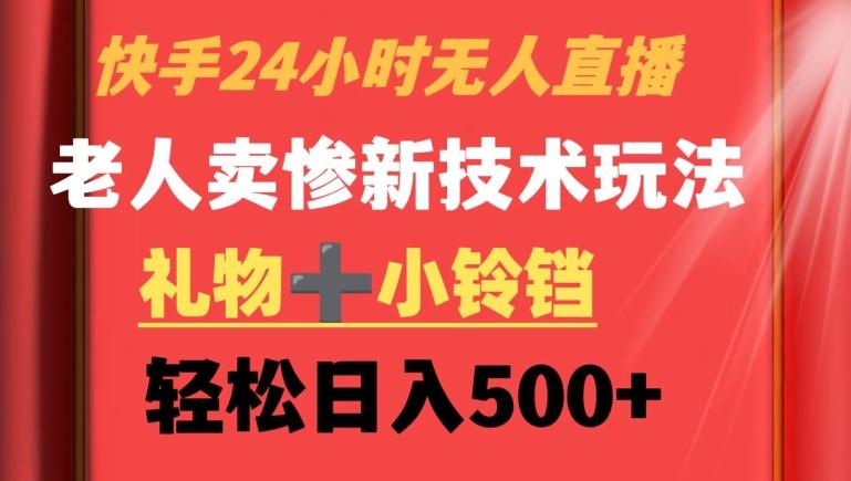 快手24小时无人直播，老人卖惨最新技术玩法，礼物+小铃铛，轻松日入500+【揭秘】-星火轻创