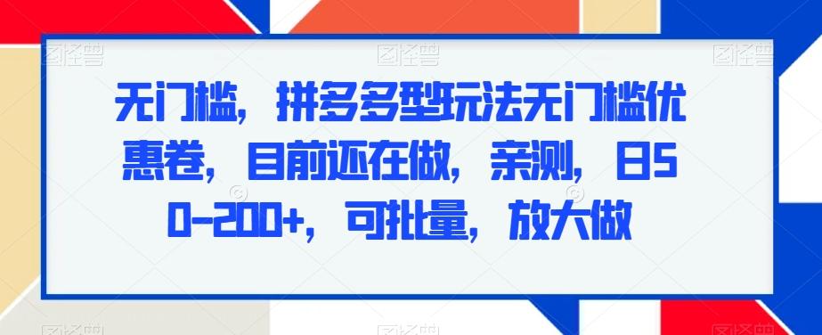 无门槛，拼多多型玩法无门槛优惠卷，目前还在做，亲测，日50-200+，可批量，放大做-星火轻创