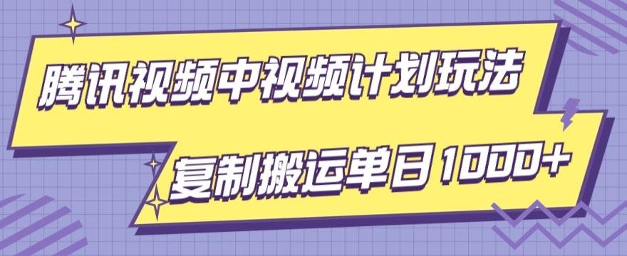 腾讯视频中视频计划项目玩法，简单搬运复制可刷爆流量，轻松单日收益1000+-星火轻创