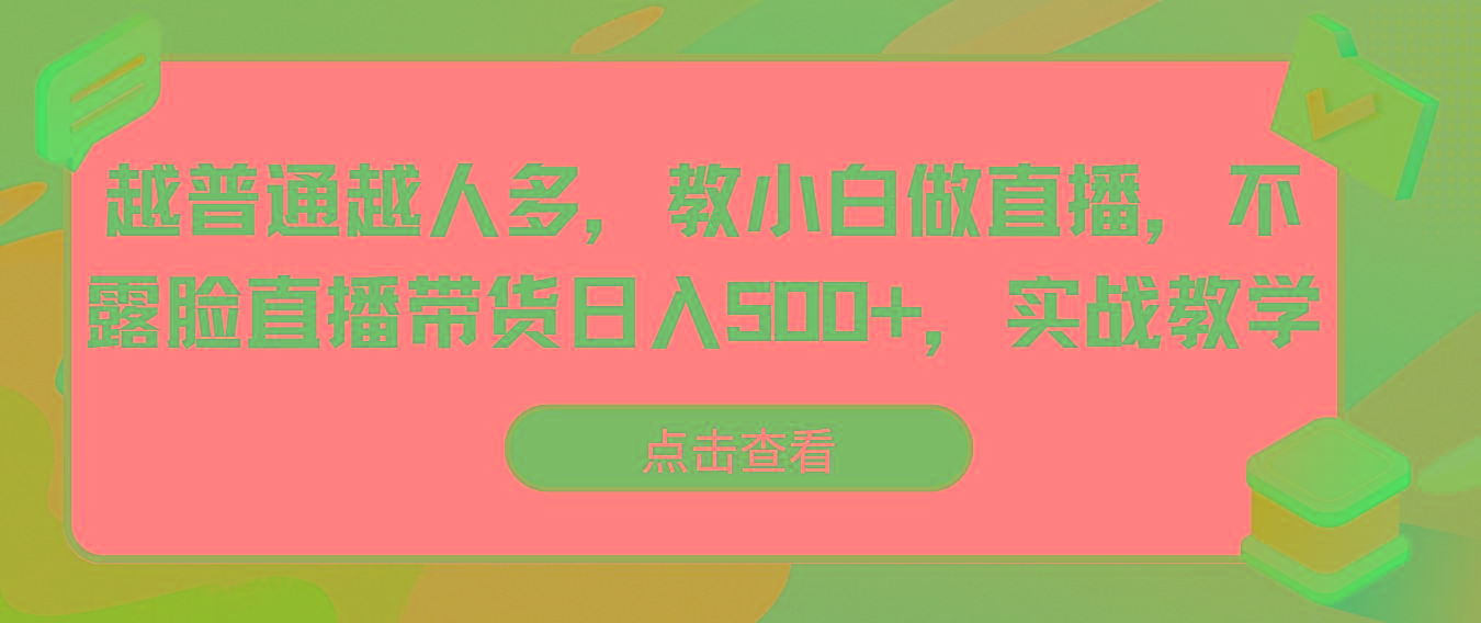 越普通越人多，教小白做直播，不露脸直播带货日入500+，实战教学-星火轻创