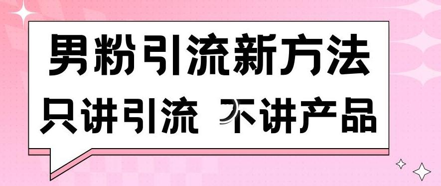男粉引流新方法日引流100多个男粉只讲引流不讲产品不违规不封号【揭秘】-星火轻创