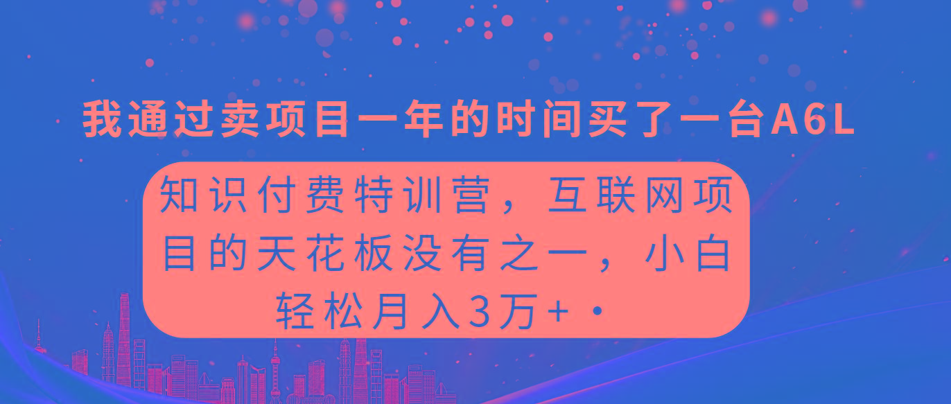 (9469期)知识付费特训营，互联网项目的天花板，没有之一，小白轻轻松松月入三万+-星火轻创