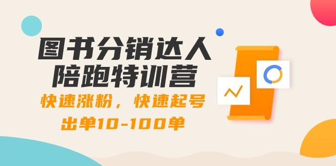 图书分销达人陪跑特训营：快速涨粉，快速起号出单10-100单！-星火轻创